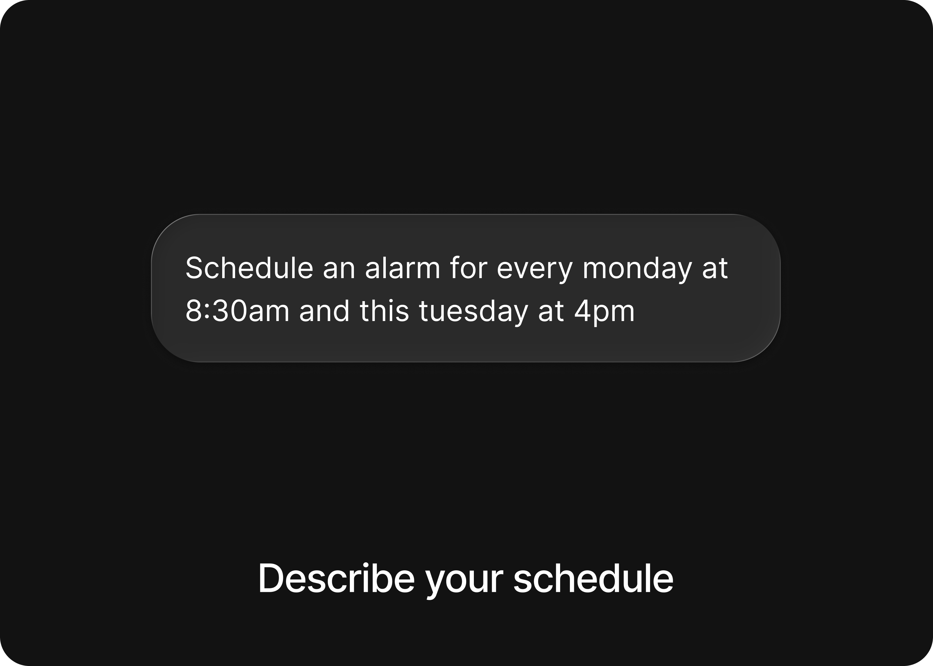 Describe your schedule — schedule an alarm for every Monday at 8:30am and this Tuesday at 4pm
